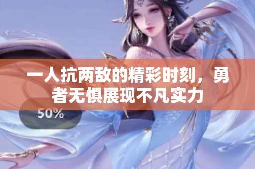 一人抗两敌的精彩时刻，勇者无惧展现不凡实力