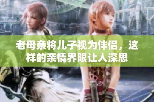 老母亲将儿子视为伴侣，这样的亲情界限让人深思