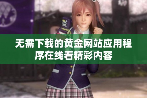 无需下载的黄金网站应用程序在线看精彩内容