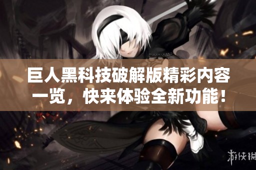 巨人黑科技破解版精彩内容一览，快来体验全新功能！