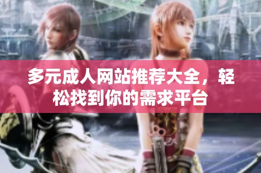 多元成人网站推荐大全，轻松找到你的需求平台
