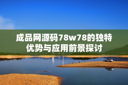 成品网源码78w78的独特优势与应用前景探讨
