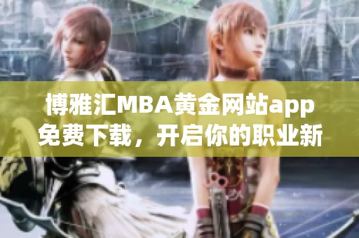 博雅汇MBA黄金网站app免费下载，开启你的职业新篇章