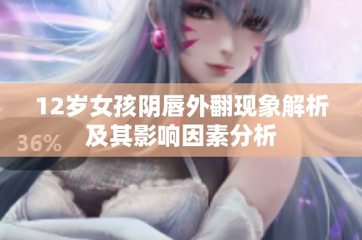 12岁女孩阴唇外翻现象解析及其影响因素分析