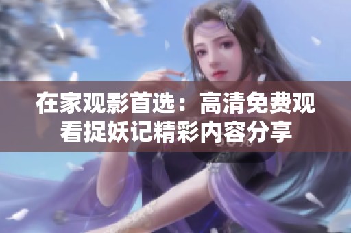 在家观影首选：高清免费观看捉妖记精彩内容分享