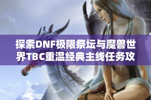 探索DNF极限祭坛与魔兽世界TBC重温经典主线任务攻略