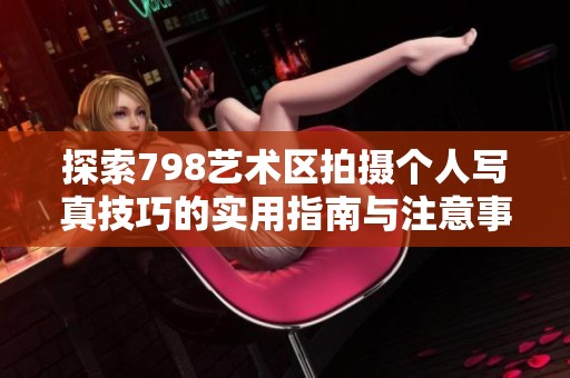 探索798艺术区拍摄个人写真技巧的实用指南与注意事项