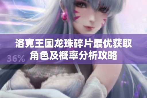 洛克王国龙珠碎片最优获取角色及概率分析攻略