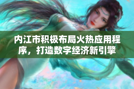 内江市积极布局火热应用程序，打造数字经济新引擎