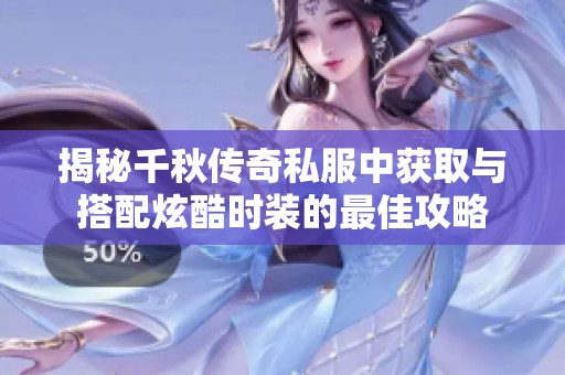 揭秘千秋传奇私服中获取与搭配炫酷时装的最佳攻略