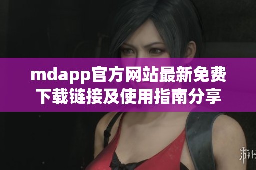 mdapp官方网站最新免费下载链接及使用指南分享