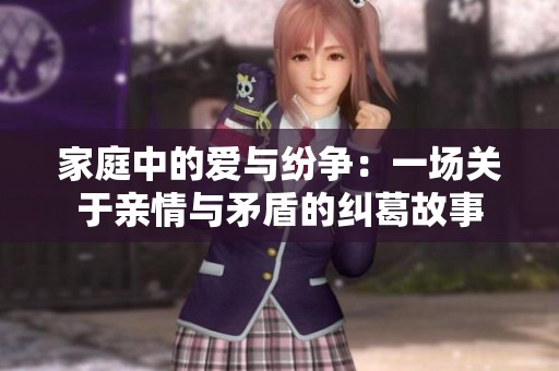 家庭中的爱与纷争：一场关于亲情与矛盾的纠葛故事