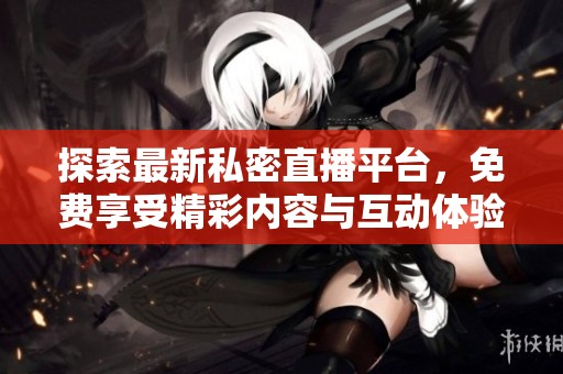 探索最新私密直播平台，免费享受精彩内容与互动体验