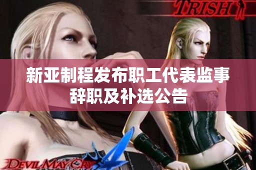 新亚制程发布职工代表监事辞职及补选公告