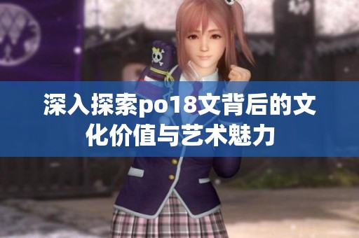 深入探索po18文背后的文化价值与艺术魅力