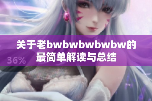 关于老bwbwbwbwbw的最简单解读与总结