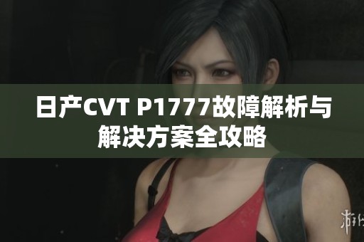 日产CVT P1777故障解析与解决方案全攻略