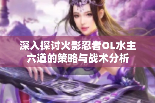 深入探讨火影忍者OL水主六道的策略与战术分析