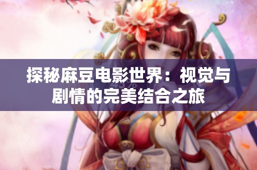 探秘麻豆电影世界：视觉与剧情的完美结合之旅