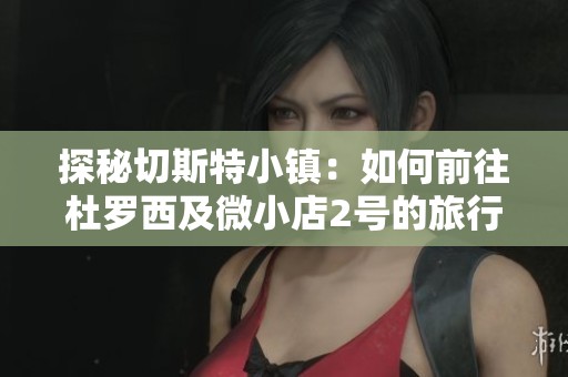 探秘切斯特小镇：如何前往杜罗西及微小店2号的旅行指南