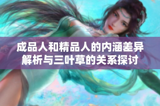 成品人和精品人的内涵差异解析与三叶草的关系探讨