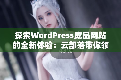 探索WordPress成品网站的全新体验：云部落带你领略无限可能