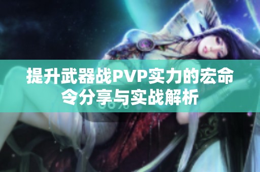 提升武器战PVP实力的宏命令分享与实战解析