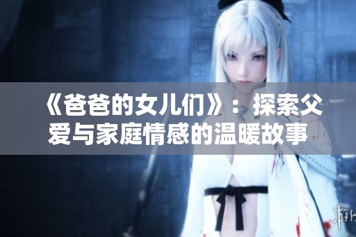 《爸爸的女儿们》：探索父爱与家庭情感的温暖故事