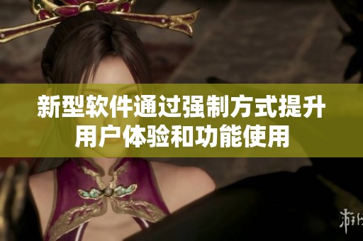 新型软件通过强制方式提升用户体验和功能使用