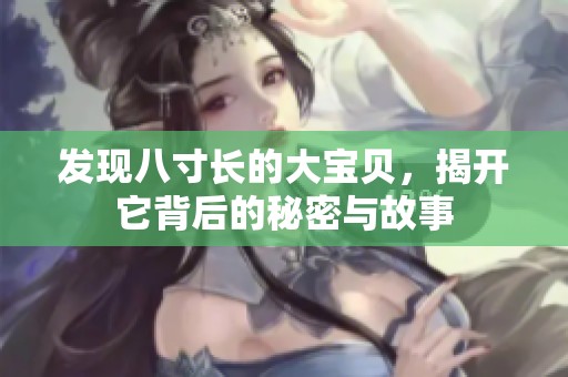 发现八寸长的大宝贝，揭开它背后的秘密与故事