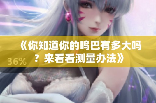 《你知道你的鸣巴有多大吗？来看看测量办法》