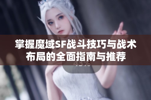 掌握魔域SF战斗技巧与战术布局的全面指南与推荐