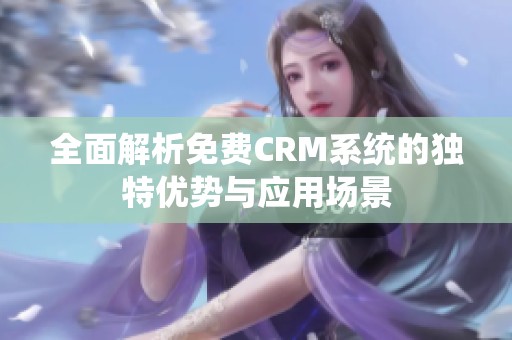 全面解析免费CRM系统的独特优势与应用场景