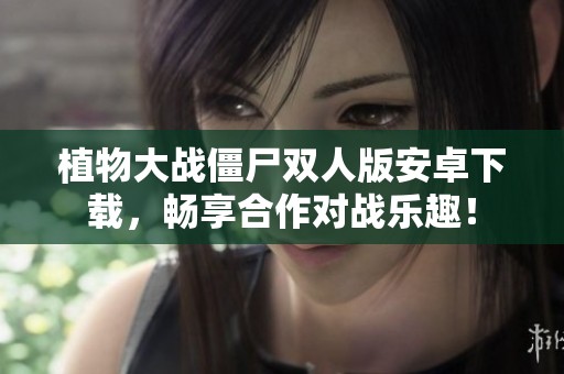 植物大战僵尸双人版安卓下载，畅享合作对战乐趣！