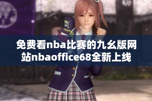 免费看nba比赛的九幺版网站nbaoffice68全新上线