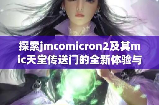 探索jmcomicron2及其mic天堂传送门的全新体验与功能