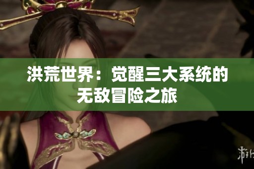 洪荒世界：觉醒三大系统的无敌冒险之旅
