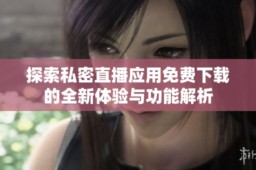 探索私密直播应用免费下载的全新体验与功能解析