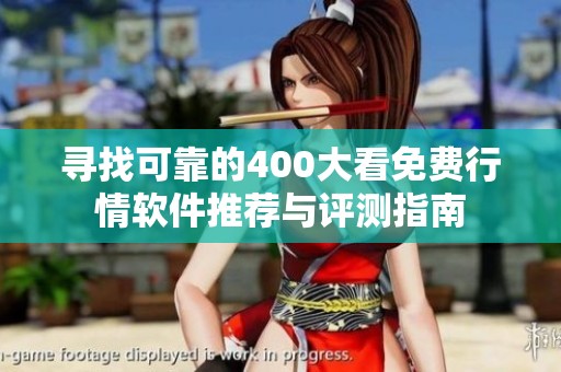 寻找可靠的400大看免费行情软件推荐与评测指南