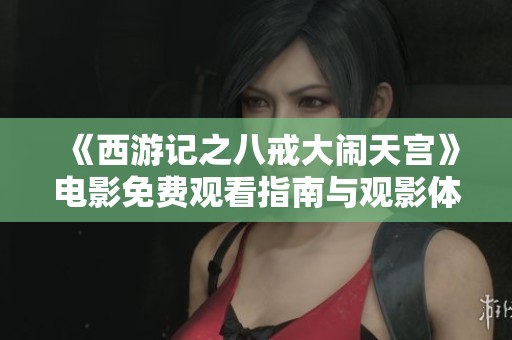 《西游记之八戒大闹天宫》电影免费观看指南与观影体验分享
