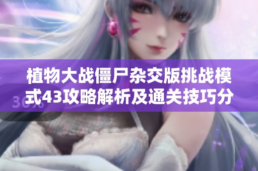 植物大战僵尸杂交版挑战模式43攻略解析及通关技巧分享