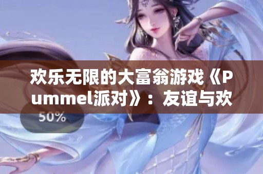 欢乐无限的大富翁游戏《Pummel派对》：友谊与欢笑的终极碰撞
