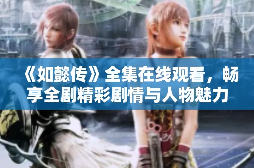 《如懿传》全集在线观看，畅享全剧精彩剧情与人物魅力
