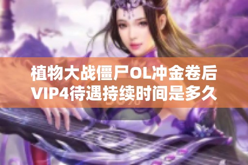 植物大战僵尸OL冲金卷后VIP4待遇持续时间是多久呢