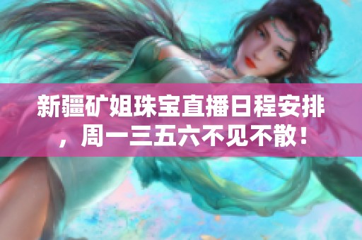 新疆矿姐珠宝直播日程安排，周一三五六不见不散！