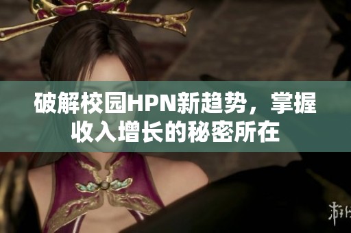 破解校园HPN新趋势，掌握收入增长的秘密所在
