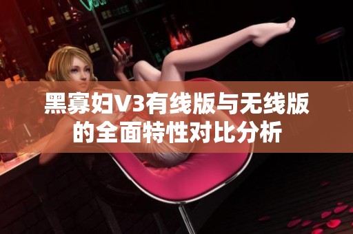 黑寡妇V3有线版与无线版的全面特性对比分析
