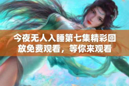 今夜无人入睡第七集精彩回放免费观看，等你来观看