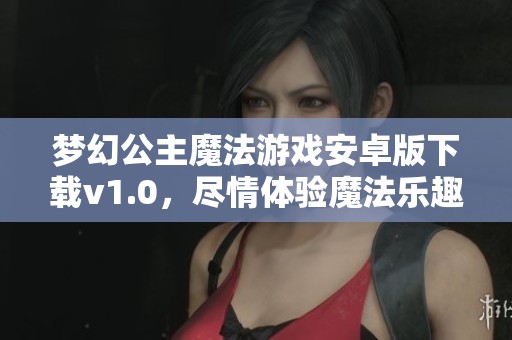 梦幻公主魔法游戏安卓版下载v1.0，尽情体验魔法乐趣