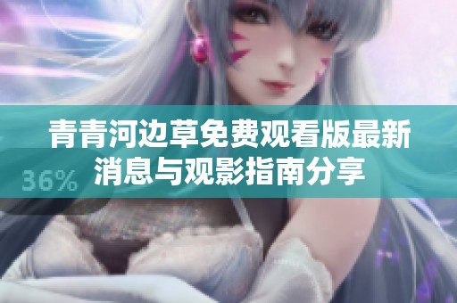 青青河边草免费观看版最新消息与观影指南分享